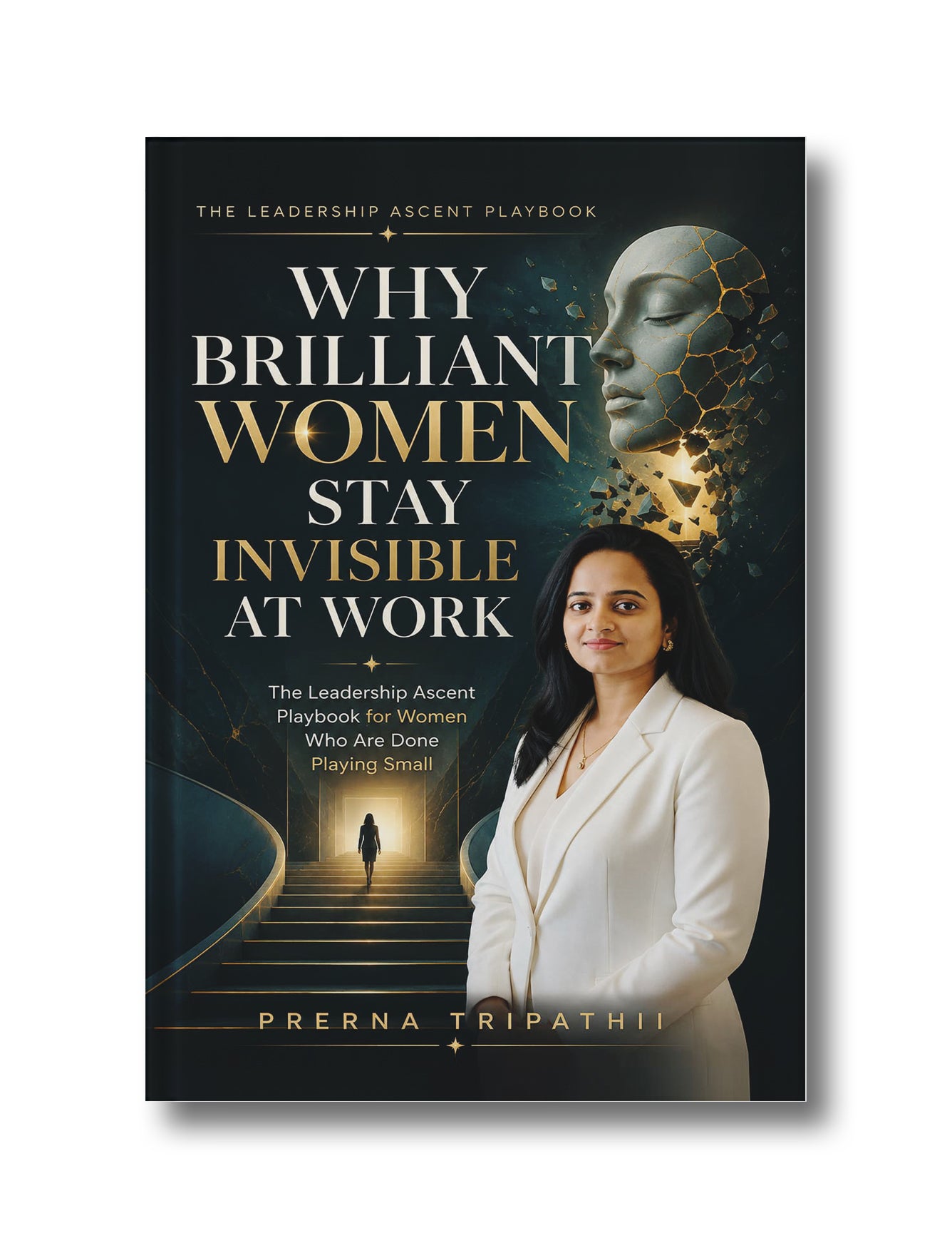 Why Brilliant Women Stay Invisible at Work: The Leadership Ascent Playbook for Women Who Are Done Playing Small