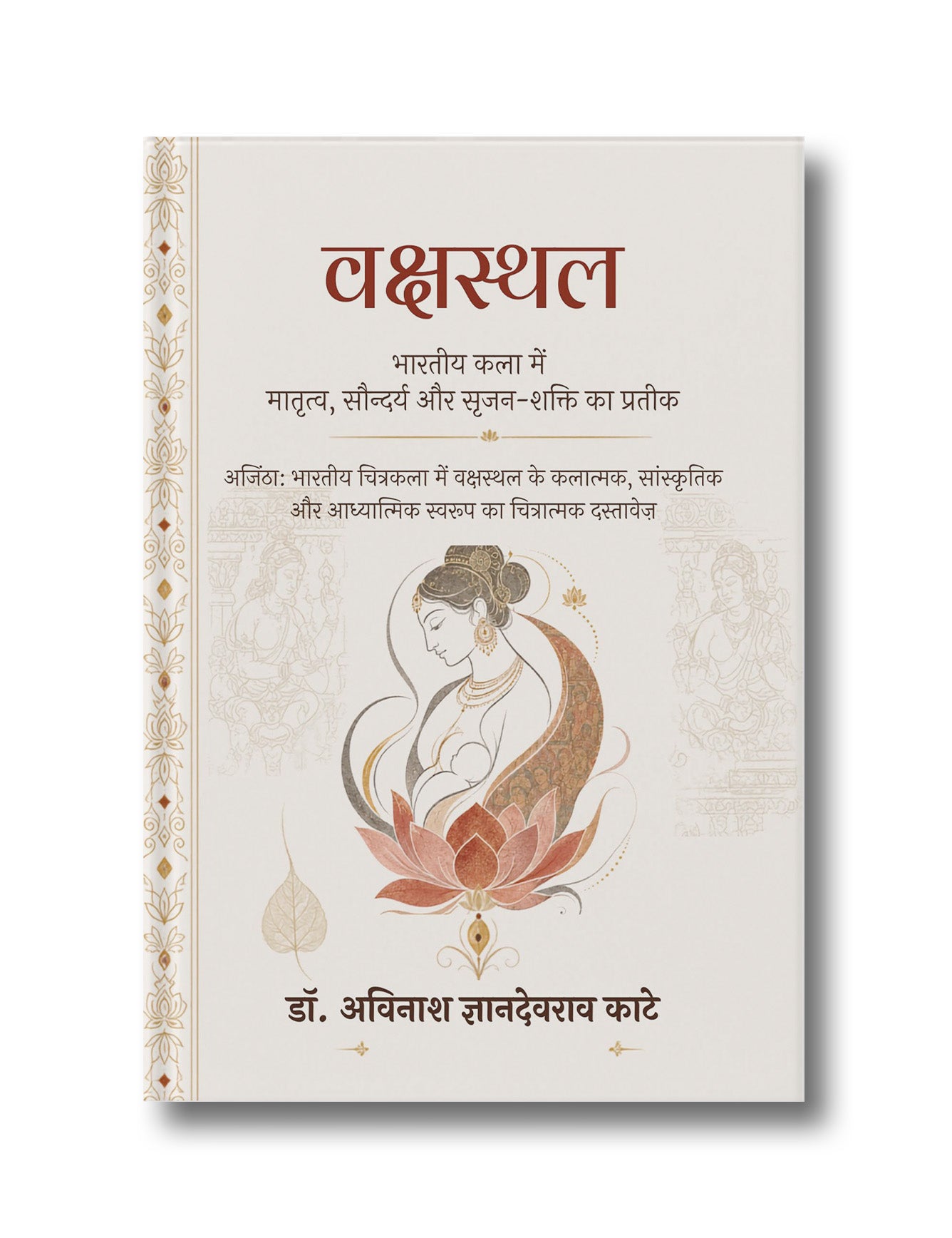 VAKSHASTHAL: Bharatiya Kala Mein Matrutva, Saundarya Aur Srijan-Shakti Ka Prateek: Ajanta: Bharatiya Chitrakala Mein Vakshasthal Ke Kalatmak, Sanskritik Aur Adhyatmik Swaroop Ka Chitratmak Dastavez