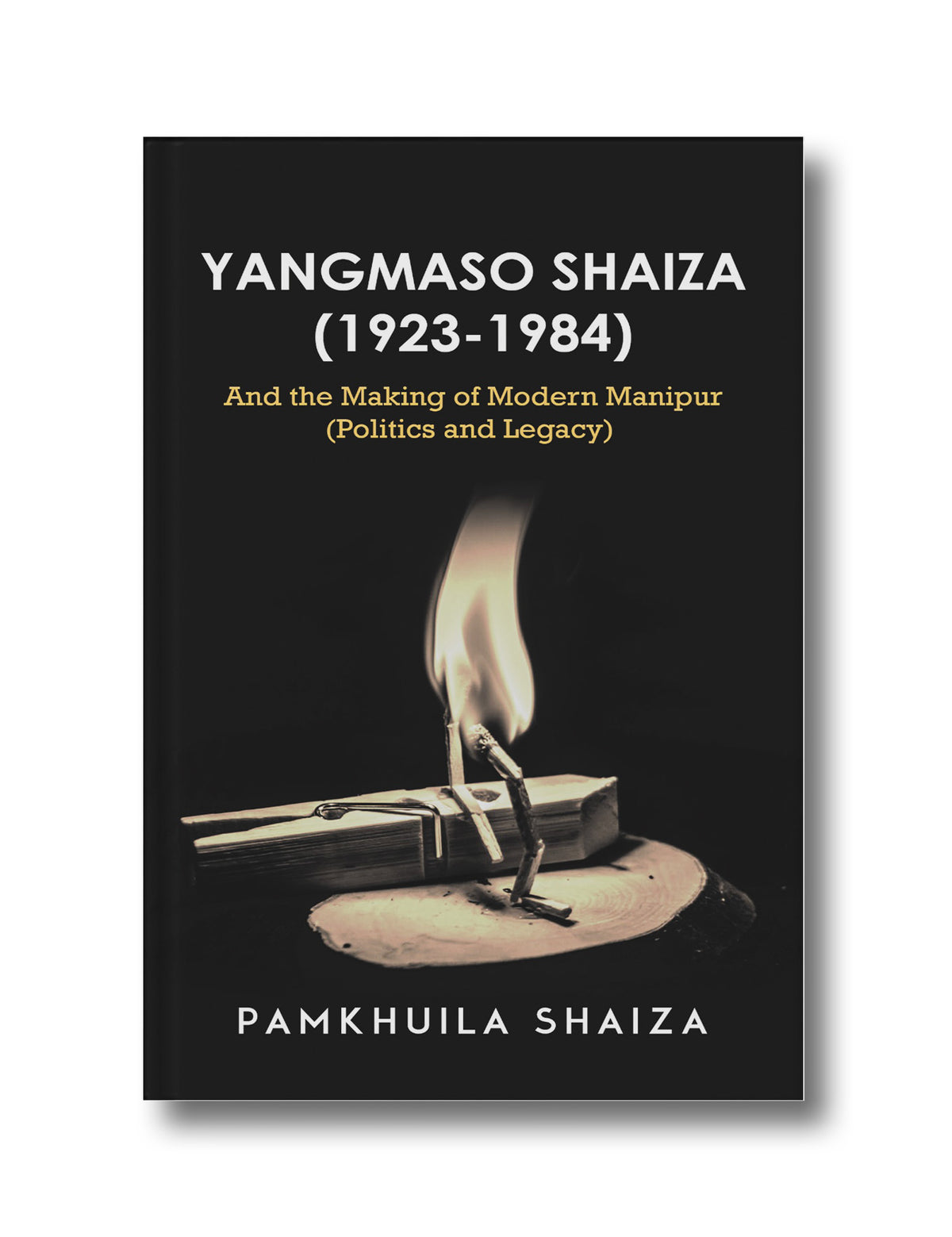 Yangmaso Shaiza 1923-1984 and the Making of Modern Manipur Politics and Legacy