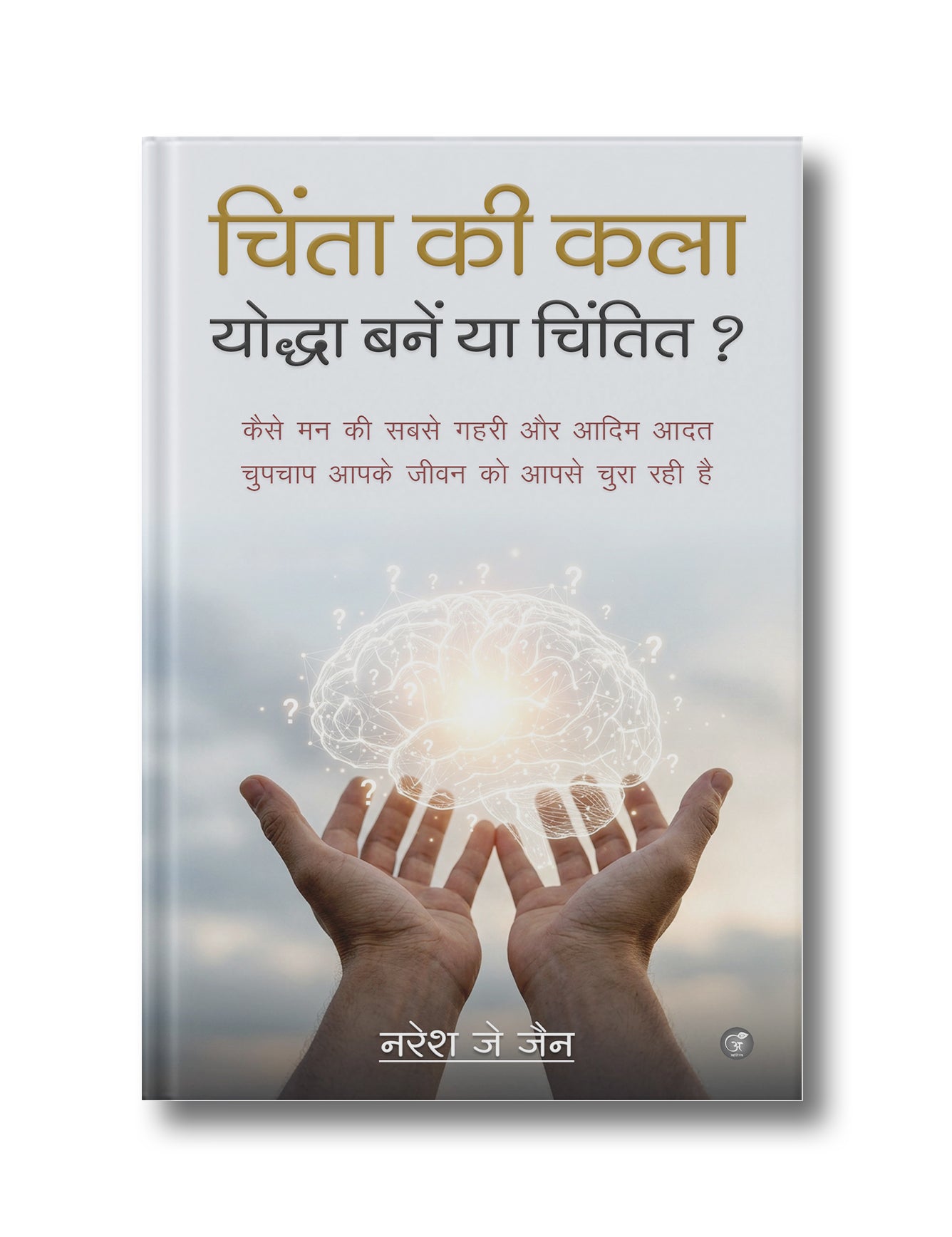 चिंता की कला: योद्धा बनें या चिंतित?: “कैसे मन की यह गहरी और आदिम आदत चुपचाप आपके जीवन से आपको चुरा रही है”
