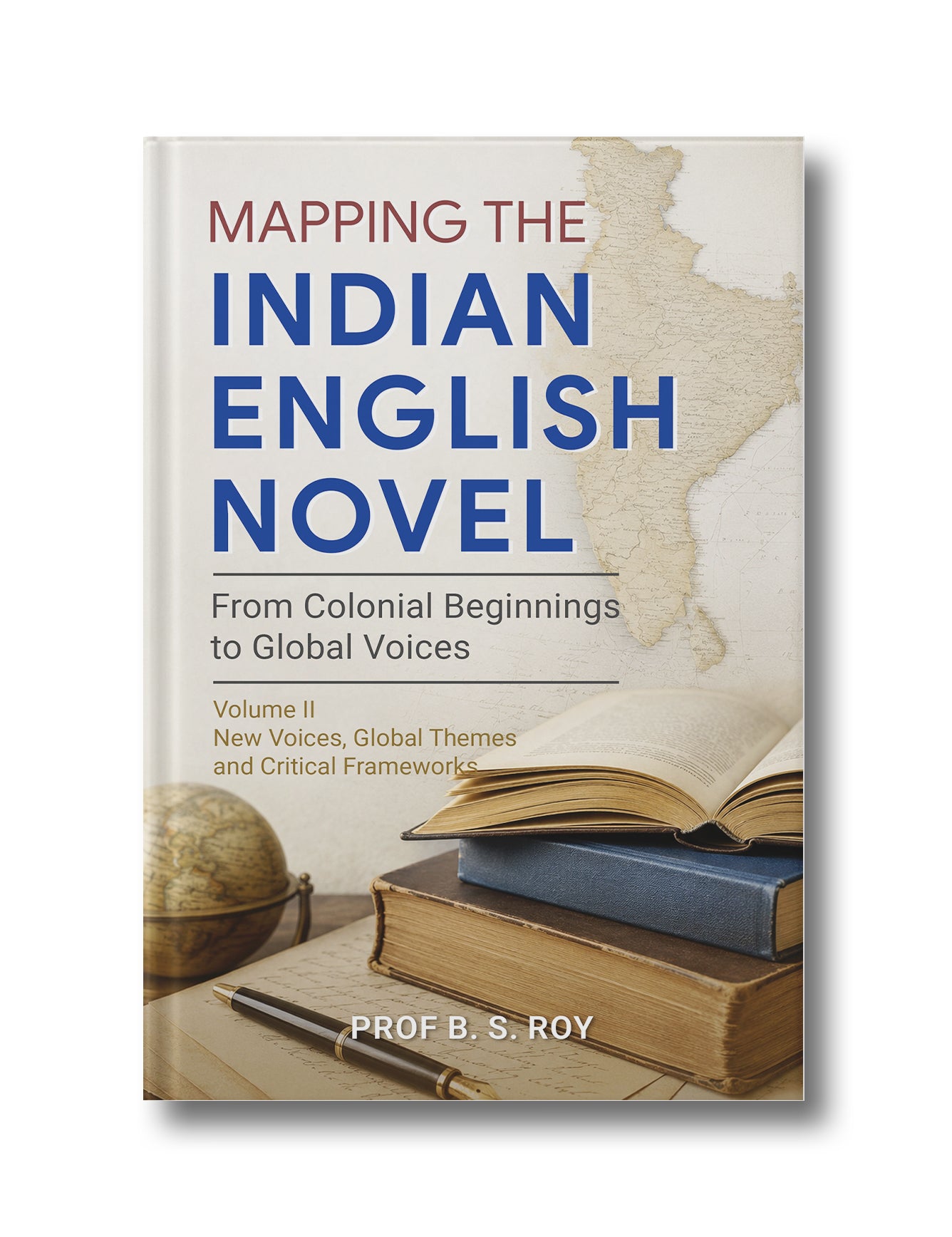 Mapping the Indian English Novel: From Colonial Beginnings to Global Voices - Volume II: New Voices, Global Themes, and Critical Frameworks