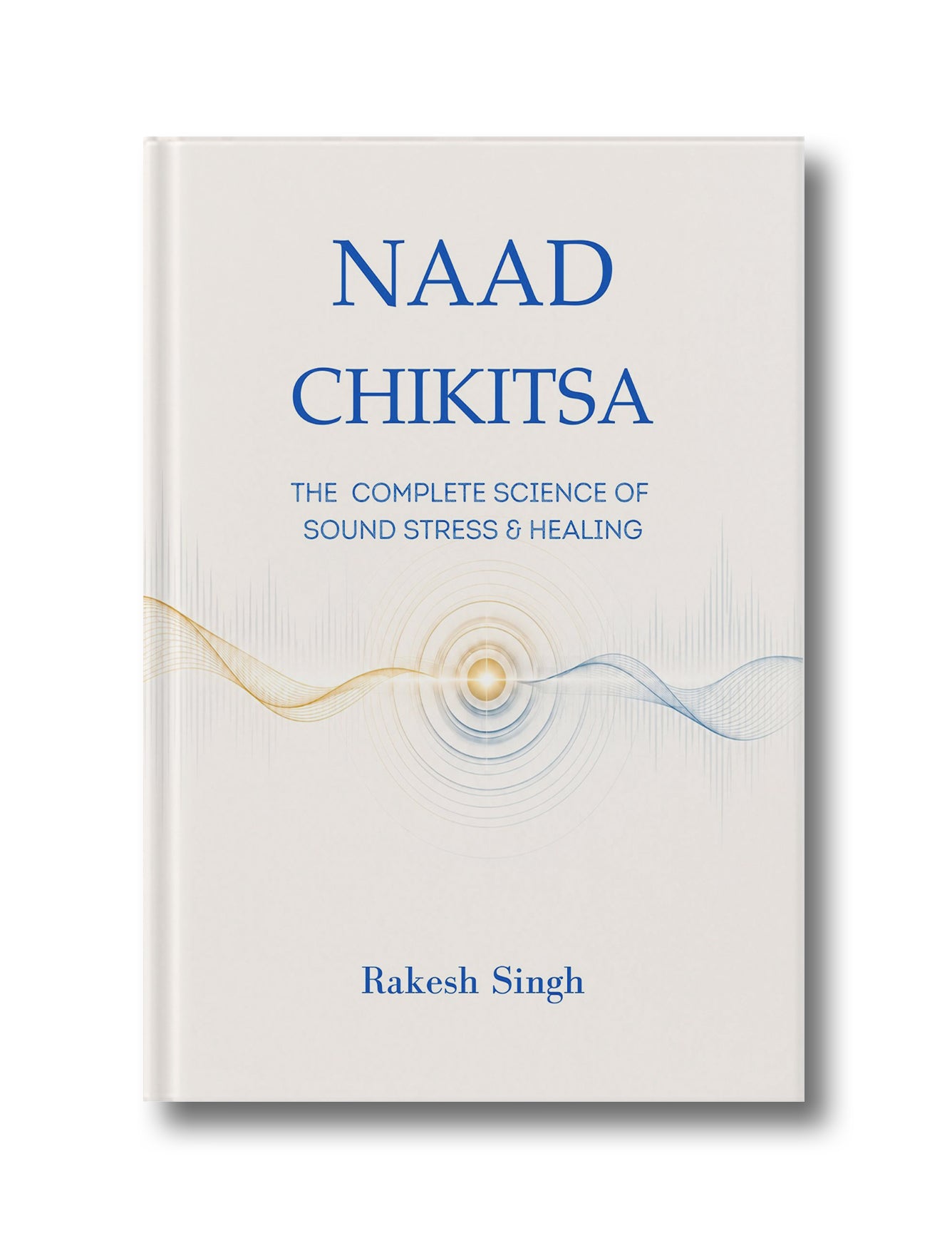Naad Chikitsa: The Complete Science of Sound, Stress &amp; Healing