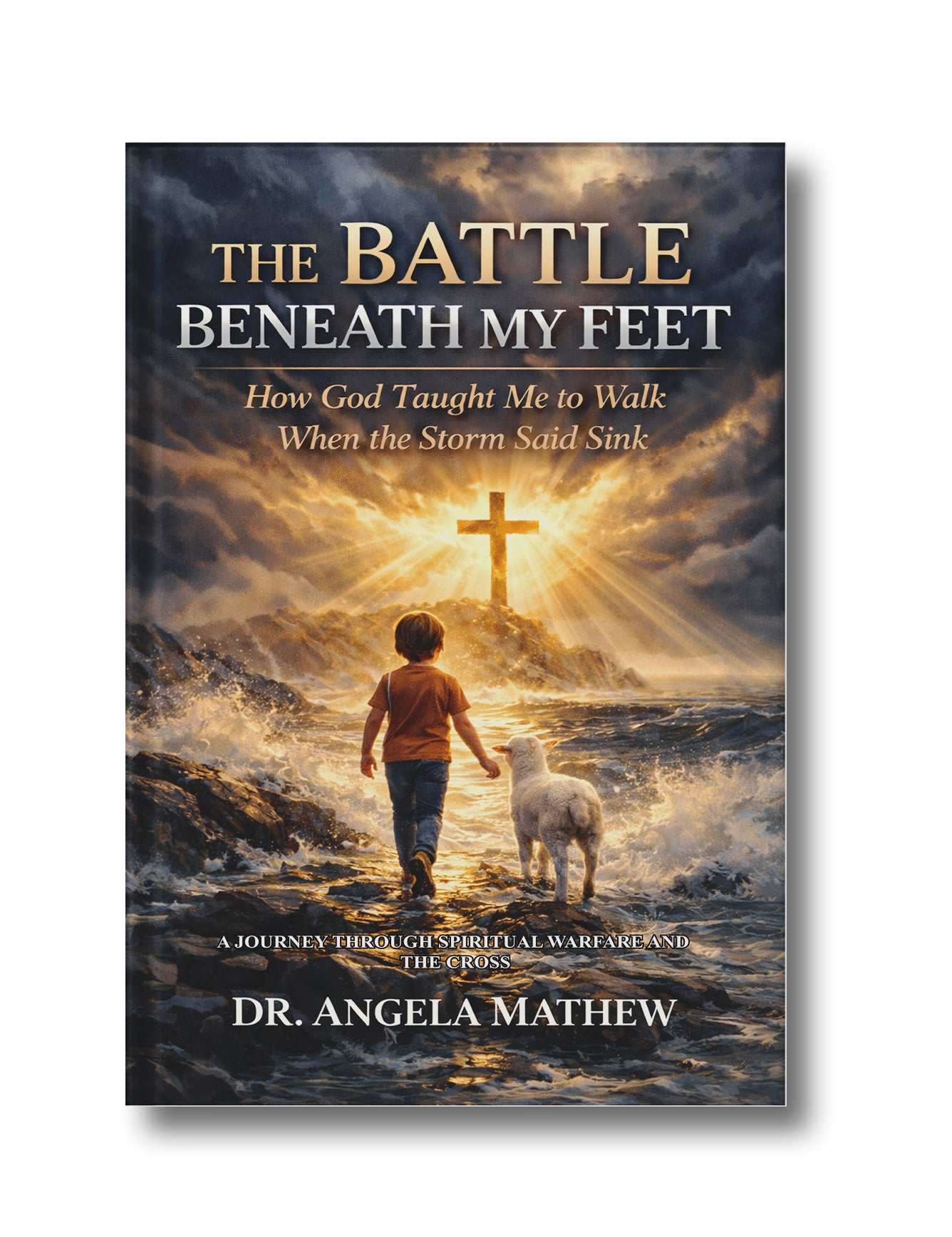 The Battle Beneath My Feet- How God taught me to walk when the Storm said sink: A Journey Through Spiritual Warfare and the Cross