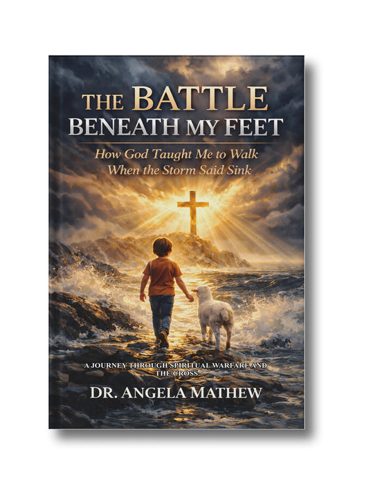 The Battle Beneath My Feet- How God taught me to walk when the Storm said sink: A Journey Through Spiritual Warfare and the Cross
