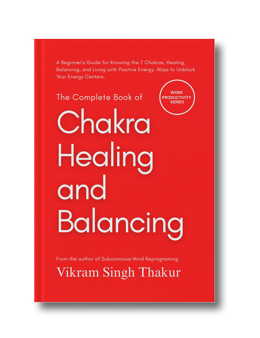 The Complete Book of Chakra Healing and Balancing: A Beginner's Guide for Knowing the 7 Chakras, Healing, Balancing, and Living with Positive Energy