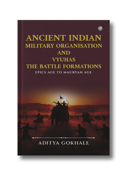 Ancient Indian Military Organisation and Vyuhas - The Battle Formations: Epics Age to Mauryan Age