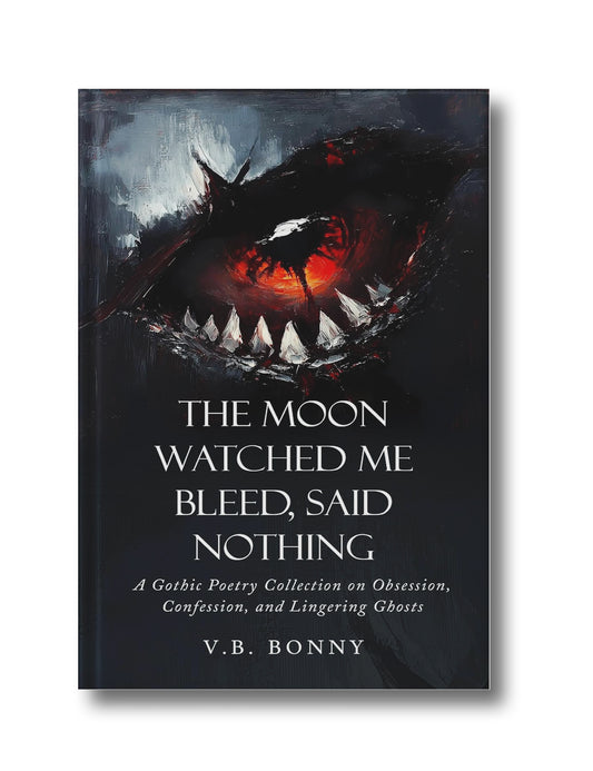 The Moon Watched Me Bleed, Said Nothing: A Gothic Poetry Collection on Obsession, Confession, and Lingering Ghosts