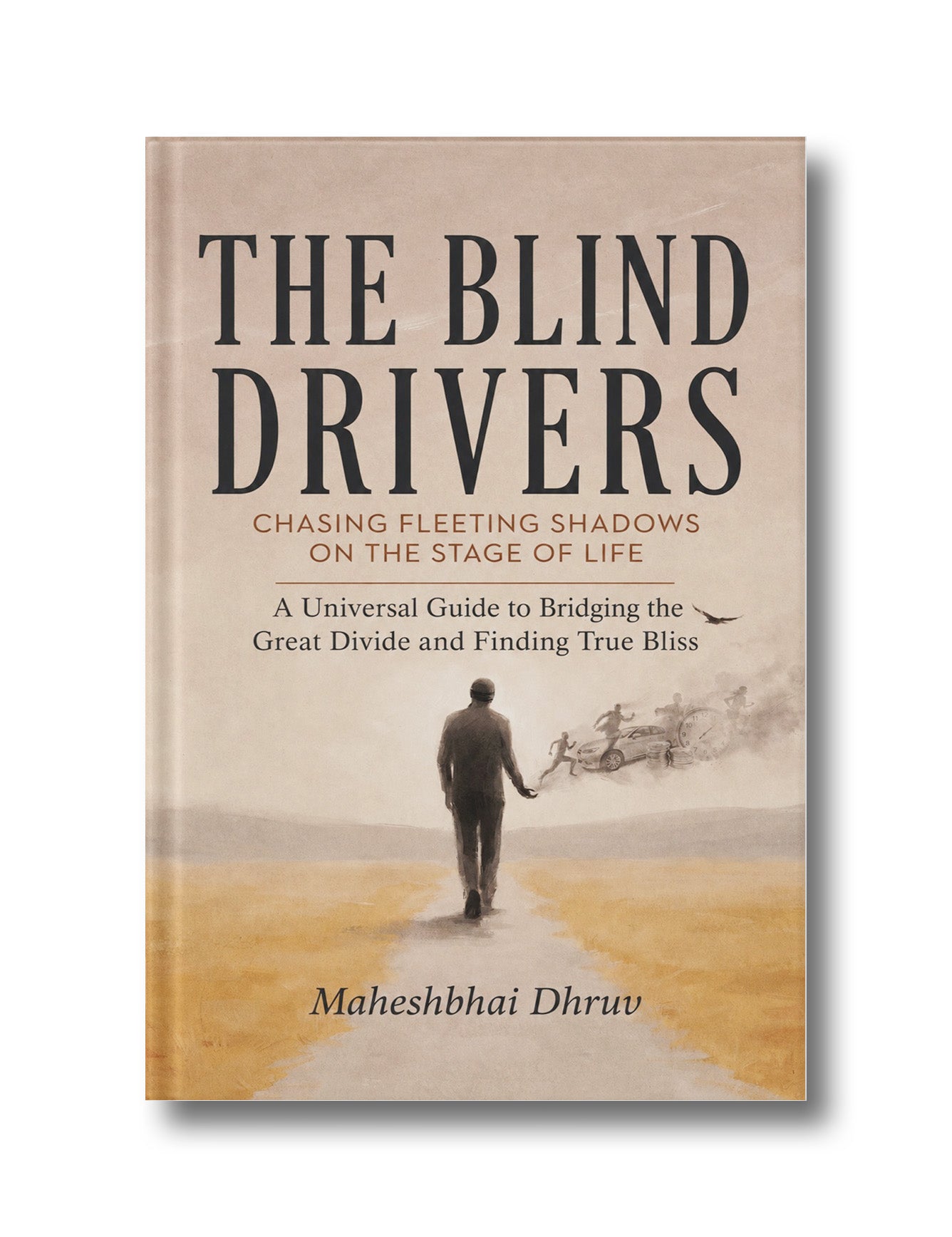 The Blind Drivers: Chasing Fleeting Shadows on the Stage of Life (A Universal Guide to Bridging the Great Divide and Finding True Bliss)